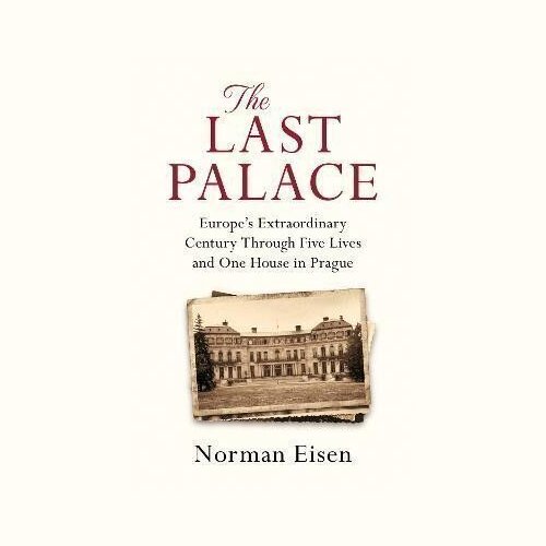 The Last Palace: Europe´s Extraordinary Century Through Five Lives and One House in Prague - Norman Eisen