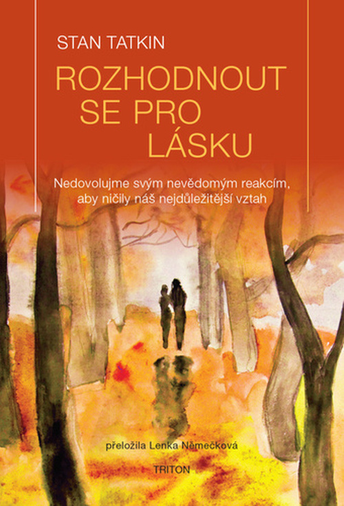 Rozhodnout se pro lásku - Nedovolujme svým nevědomým reakcím, aby ničily náš nejdůležitějš - Stan Tatkin