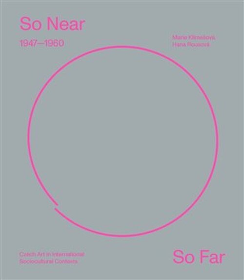 So Near, So Far. Czech art 1947-1960 in international socio-cultural contexts - Marie Klimešová