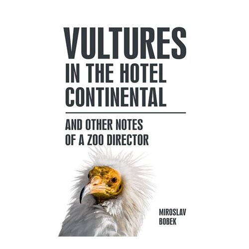 Vultures in the hotel Continental and other notes of a zoo director (anglicky) - Miroslav Bobek
